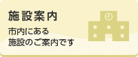 施設案内　市内にある施設のご案内です